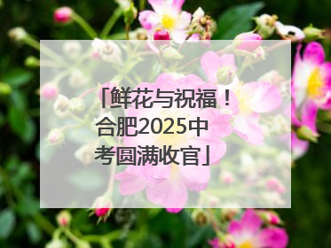 鲜花与祝福！合肥2025中考圆满收官