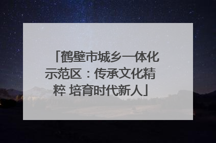 鹤壁市城乡一体化示范区：传承文化精粹 培育时代新人