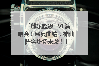 麒乐超级LIVE演唱会！盛夏曲靖，神仙阵容炸场来袭！