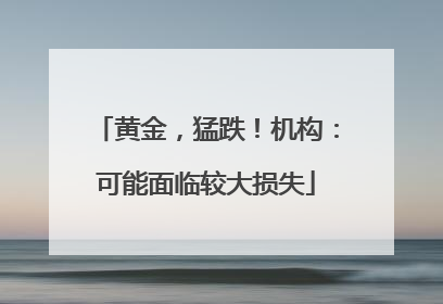 黄金，猛跌！机构：可能面临较大损失