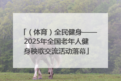 （体育）全民健身——2025年全国老年人健身秧歌交流活动落幕