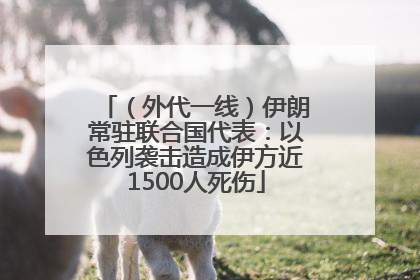 （外代一线）伊朗常驻联合国代表：以色列袭击造成伊方近1500人死伤