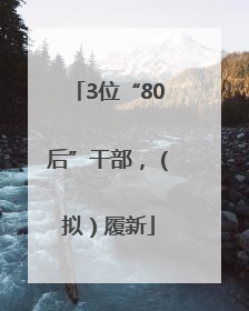 3位“80后”干部，（拟）履新