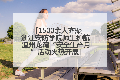 1500余人齐聚 浙江安防学院师生护航温州龙湾“安全生产月”活动火热开展
