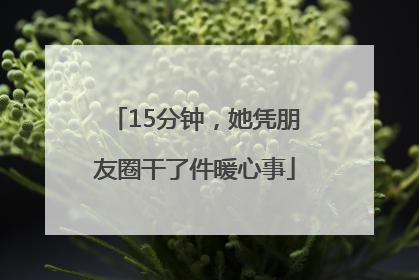 15分钟，她凭朋友圈干了件暖心事