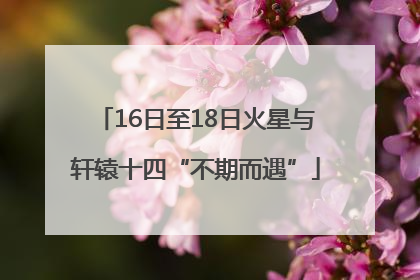 16日至18日火星与轩辕十四“不期而遇”