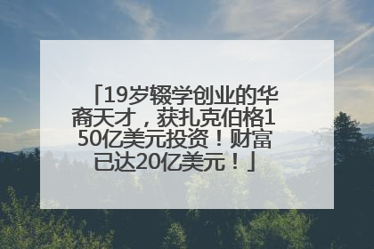 19岁辍学创业的华裔天才，获扎克伯格150亿美元投资！财富已达20亿美元！