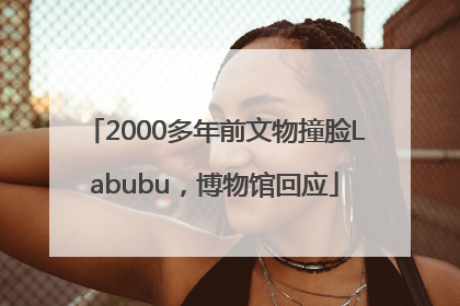 2000多年前文物撞脸Labubu，博物馆回应