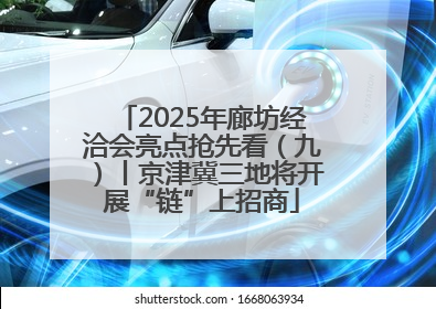 2025年廊坊经洽会亮点抢先看（九）丨京津冀三地将开展“链”上招商