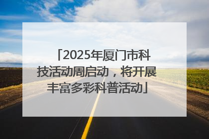 2025年厦门市科技活动周启动，将开展丰富多彩科普活动