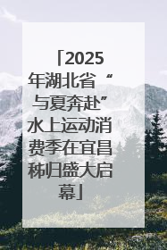 2025年湖北省“与夏奔赴”水上运动消费季在宜昌秭归盛大启幕