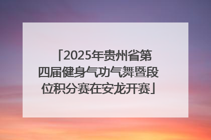 2025年贵州省第四届健身气功气舞暨段位积分赛在安龙开赛