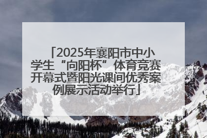 2025年襄阳市中小学生“向阳杯”体育竞赛开幕式暨阳光课间优秀案例展示活动举行