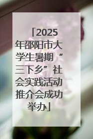 2025年邵阳市大学生暑期“三下乡”社会实践活动推介会成功举办