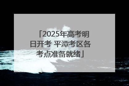 2025年高考明日开考 平潭考区各考点准备就绪