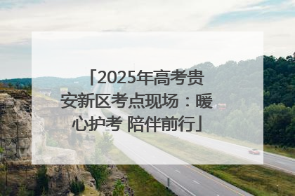 2025年高考贵安新区考点现场：暖心护考 陪伴前行