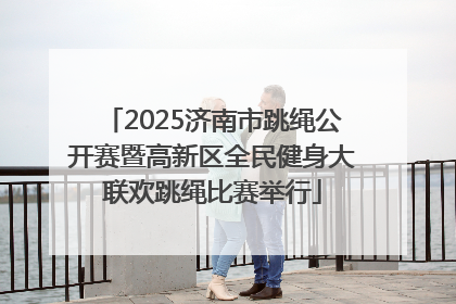 2025济南市跳绳公开赛暨高新区全民健身大联欢跳绳比赛举行