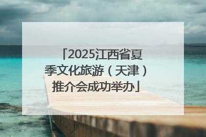 2025江西省夏季文化旅游（天津）推介会成功举办