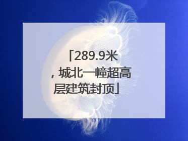 289.9米，城北一幢超高层建筑封顶
