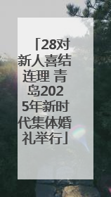 28对新人喜结连理 青岛2025年新时代集体婚礼举行
