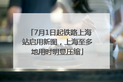 7月1日起铁路上海站启用新图，上海至多地用时明显压缩