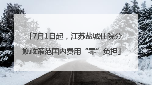 7月1日起，江苏盐城住院分娩政策范围内费用“零”负担
