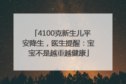 4100克新生儿平安降生，医生提醒：宝宝不是越重越健康