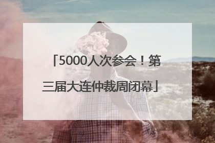 5000人次参会！第三届大连仲裁周闭幕