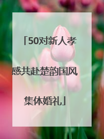 50对新人孝感共赴楚韵国风集体婚礼