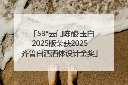 53°云门陈酿·玉白2025版荣获2025齐鲁白酒酒体设计金奖