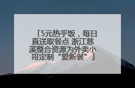 5元热乎饭，每日直送取餐点 浙江慈溪整合资源为外卖小哥定制“爱新餐”