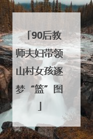 90后教师夫妇带领山村女孩逐梦“篮”图