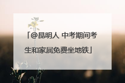 @昆明人 中考期间考生和家属免费坐地铁