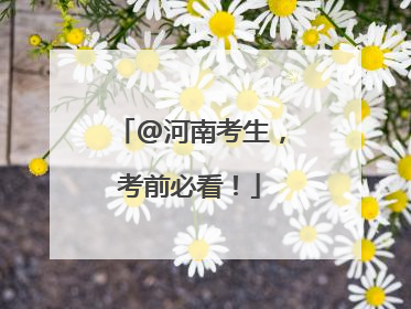 @河南考生，考前必看！