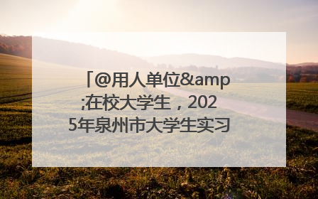 @用人单位&在校大学生，2025年泉州市大学生实习“扬帆计划”来啦！