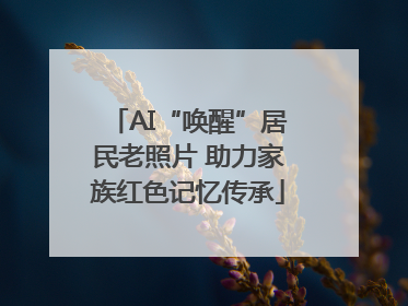 AI“唤醒”居民老照片 助力家族红色记忆传承