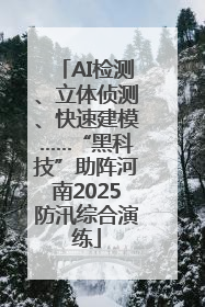 AI检测、立体侦测、快速建模……“黑科技”助阵河南2025防汛综合演练