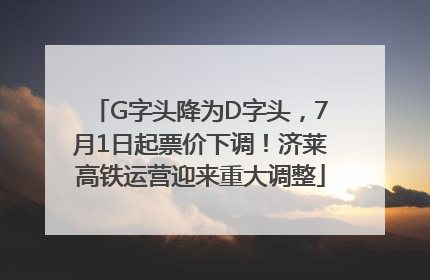G字头降为D字头，7月1日起票价下调！济莱高铁运营迎来重大调整
