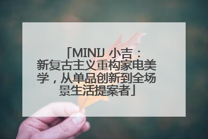 MINIJ 小吉：新复古主义重构家电美学，从单品创新到全场景生活提案者