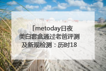 metoday日夜美白套盒通过老爸评测及新规检测：历时182天验证有效性